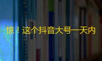 惊！这个抖音大号一天内涨了上万粉丝！