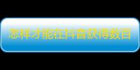 怎样才能在抖音获得数百万粉丝？从零开始的私人经验分享