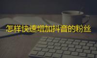 怎样快速增加抖音的粉丝数？教你5个方法！