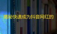 揭秘快速成为抖音网红的窍门，轻松涨粉增加曝光！