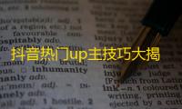 抖音热门up主技巧大揭秘，如何让你的账号迅速吸粉成为网红？25字