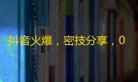 抖音火爆，密技分享，0基础，从零到火！