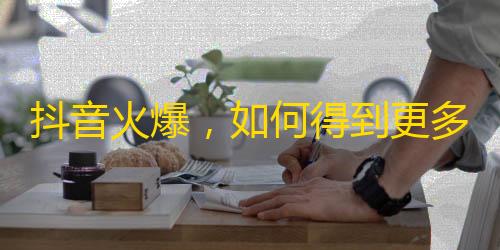 抖音火爆，如何得到更多粉丝？快来参考这些实用技巧！