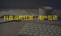 抖音点赞狂潮：用户互动急速提升！