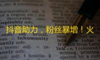 抖音助力，粉丝暴增！火爆社交媒体，开启震撼人心的关注之旅！