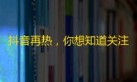 抖音再热，你想知道关注号怎么刷？