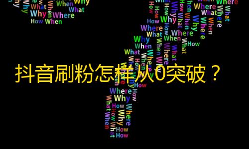 抖音刷粉怎样从0突破？！