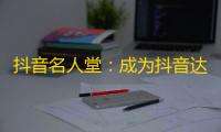 抖音名人堂：成为抖音达人的秘诀！