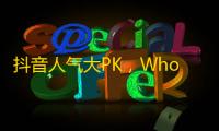 抖音人气大PK，Who是关注之王？