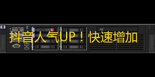 抖音人气UP！快速增加关注方法，你也可以试试！