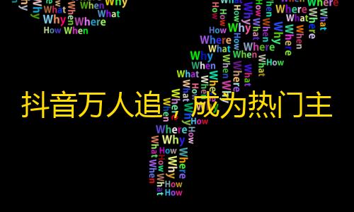 抖音万人追，成为热门主播只需这样！