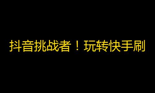 抖音挑战者！玩转快手刷粉，轻松吸粉上万！