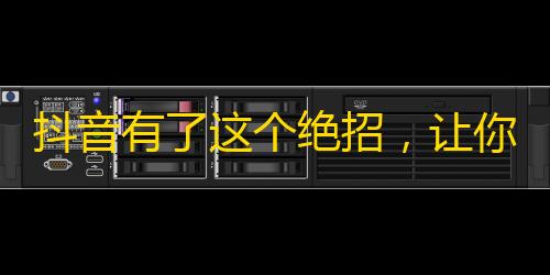 抖音有了这个绝招，让你轻松刷爆粉丝！