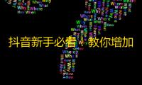 抖音新手必看！教你增加粉丝的10个技巧！