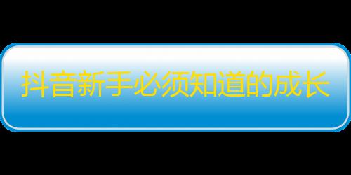 抖音新手必须知道的成长技巧，如何快速增加关注？