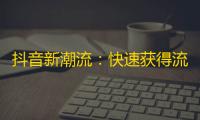 抖音新潮流：快速获得流量，尝试这些高效的关注技巧！