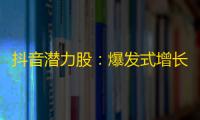 抖音潜力股：爆发式增长的关注账号要素！