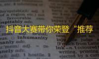 抖音大赛带你荣登“推荐”，成功提升关注量的小技巧揭秘！