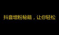 抖音增粉秘籍，让你轻松吸粉，知晓颜值、话题、文案等关键点，提升你在抖音的曝光率。