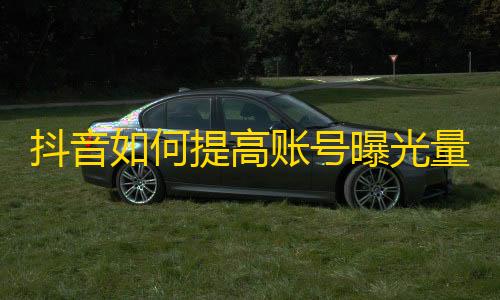 抖音如何提高账号曝光量？成功刷出粉丝的方法！