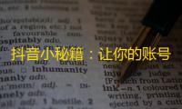 抖音小秘籍：让你的账号快速获得大量关注