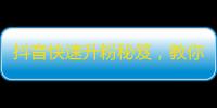 抖音快速升粉秘笈，教你轻松搞定粉丝增长！