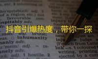 抖音引爆热度，带你一探关注大军背后的原因