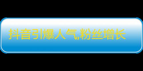 抖音引爆人气,粉丝增长神器大揭秘！