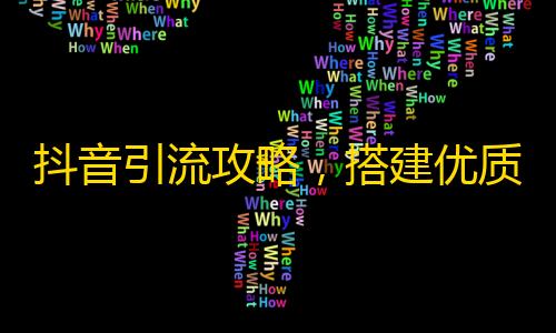 抖音引流攻略，搭建优质内容与社交传播平台，吸引大量精准关注，助你创造更多商业价值。