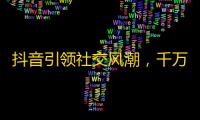 抖音引领社交风潮，千万流量背后的调性，火速攻占年轻人市场，创造增长奇迹。