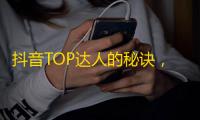 抖音TOP达人的秘诀，如何打造粉丝爆棚的账号？