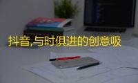 抖音,与时俱进的创意吸粉方法