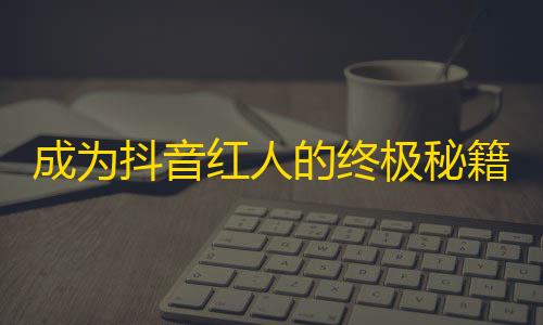 成为抖音红人的终极秘籍