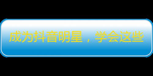 成为抖音明星，学会这些刷关注技巧！