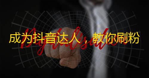 成为抖音达人，教你刷粉丝的秘密方法！