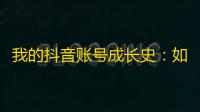 我的抖音账号成长史：如何用正确的方法刷出真实关注？