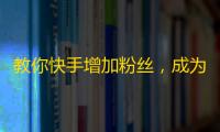 教你快手增加粉丝，成为短视频达人！