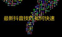 最新抖音技巧,如何快速获取真实粉丝，提高曝光度？