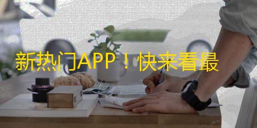 新热门APP！快来看最受欢迎的短视频平台！