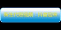新生代短视频：抖音迎来未来，爆火关注大赏！
