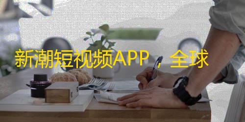 新潮短视频APP，全球最低价购买！