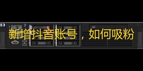 新增抖音账号，如何吸粉？