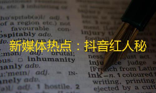 新媒体热点：抖音红人秘诀，探寻如何从无到有刷出万粉？