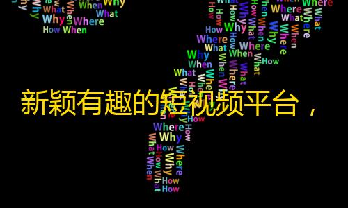 新颖有趣的短视频平台，助你迅速翻红！