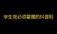 学生党必须掌握的抖音粉丝增长攻略