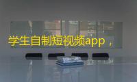 学生自制短视频app，成立团队，争创优秀内容。