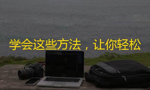 学会这些方法，让你轻松拥有上万个抖音粉丝！