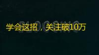 学会这招，关注破10万不是梦！——抖音快速增粉攻略