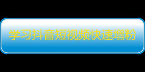 学习抖音短视频快速增粉方法，走上爆红之路！