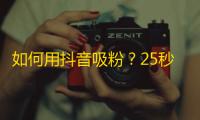 如何用抖音吸粉？25秒学会！